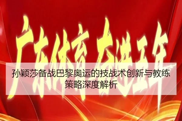孙颖莎备战巴黎奥运的技战术创新与教练策略深度解析